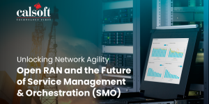 Unlocking Network Agility Open RAN and the Future of Service Management & Orchestration (SMO)